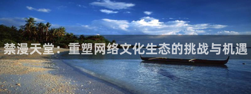 omofunapp官网下载：禁漫天堂：重塑网络文化生态的挑战与机遇