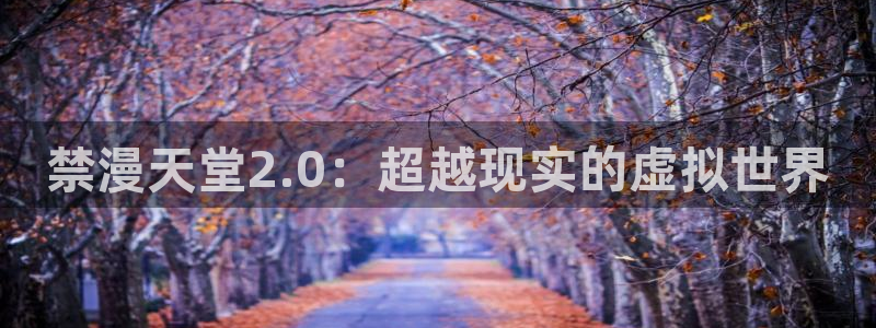 omofun漫画官网入口：禁漫天堂2.0：超越现实的虚拟世界