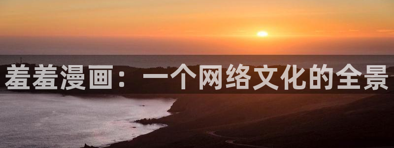 omofun正版官方下载链接：羞羞漫画：一个网络文化的全景