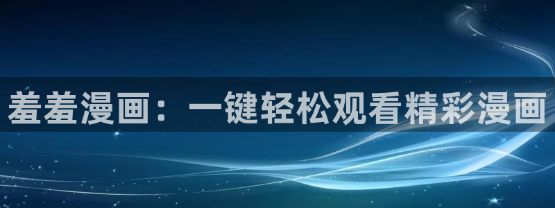omofun最新纯净版：羞羞漫画：一键轻松观看精彩漫画
