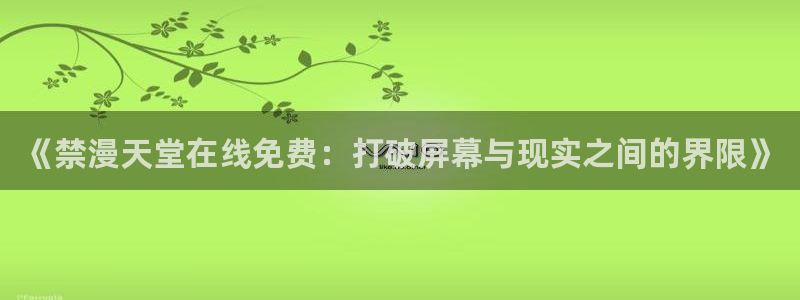 omofun宕卧：《禁漫天堂在线免费：打破屏幕与现实之间的界限》