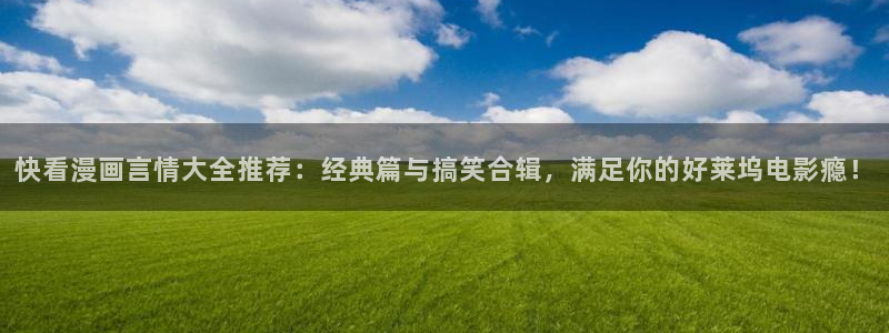 omofun官方网站进入：快看漫画言情大全推荐：经典篇与搞笑合辑，满足你的好莱坞电影瘾！
