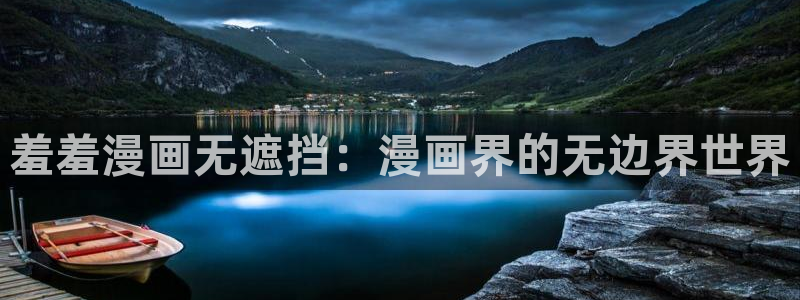 里番动漫下载入口最新：羞羞漫画无遮挡：漫画界的无边界世界