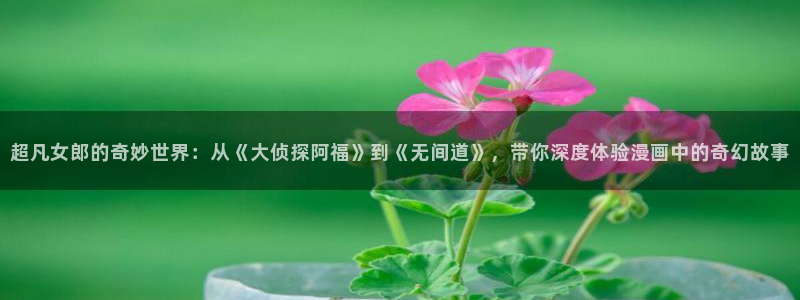 omofun动漫在线观看看：超凡女郎的奇妙世界：从《大侦探阿福》到《无间道》，带你深度体验漫画中的奇幻故事