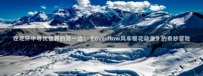里番动漫入口：在花环中寻找世界的另一边：《overflow风车樱花动漫》的奇妙冒险