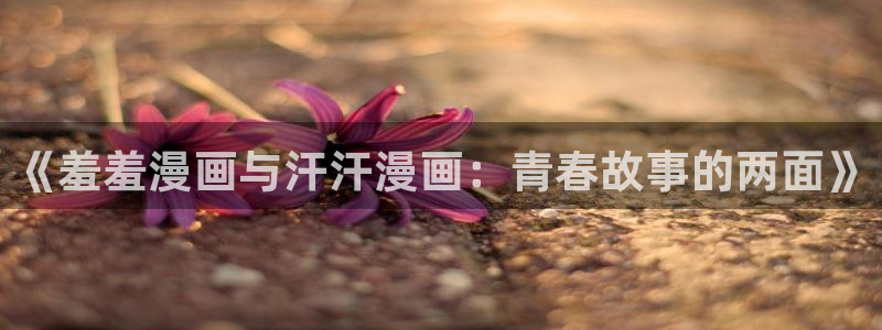 omofun下载app：《羞羞漫画与汗汗漫画：青春故事的两面》