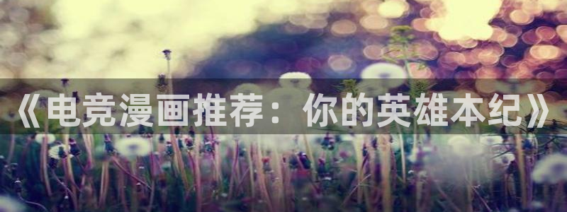 omofun.cim：《电竞漫画推荐：你的英雄本纪》